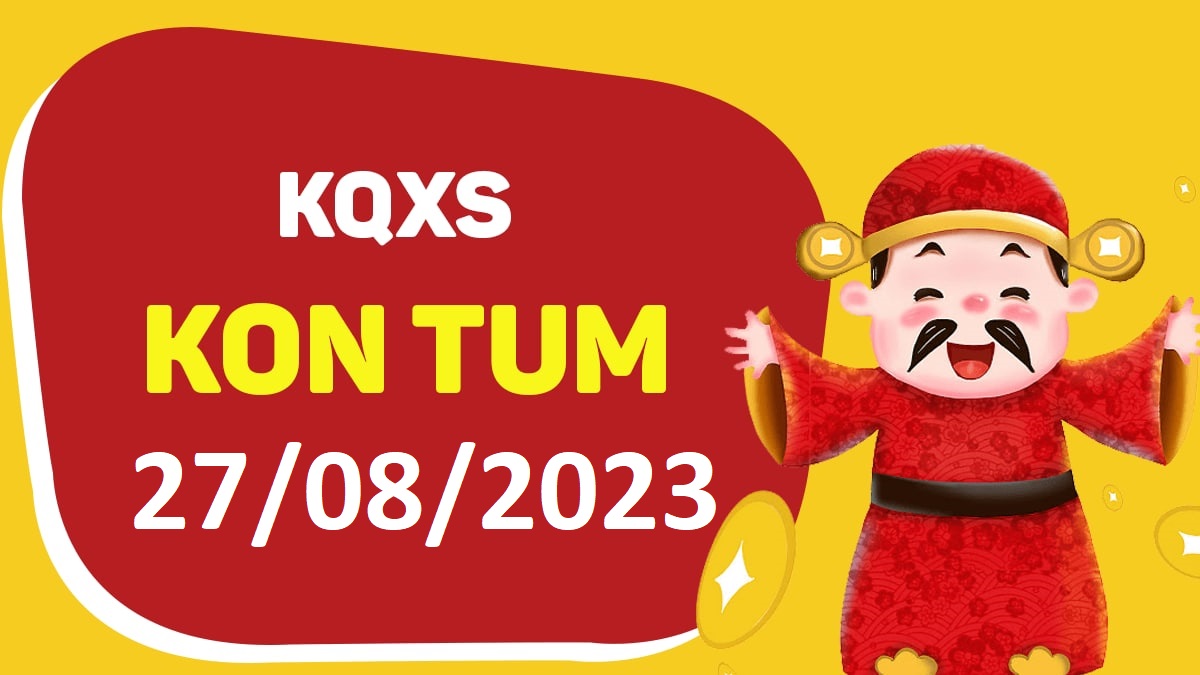 XSKT 27-8-2023 chủ nhật – KQ xổ số Kon Tum ngày 27 tháng 8