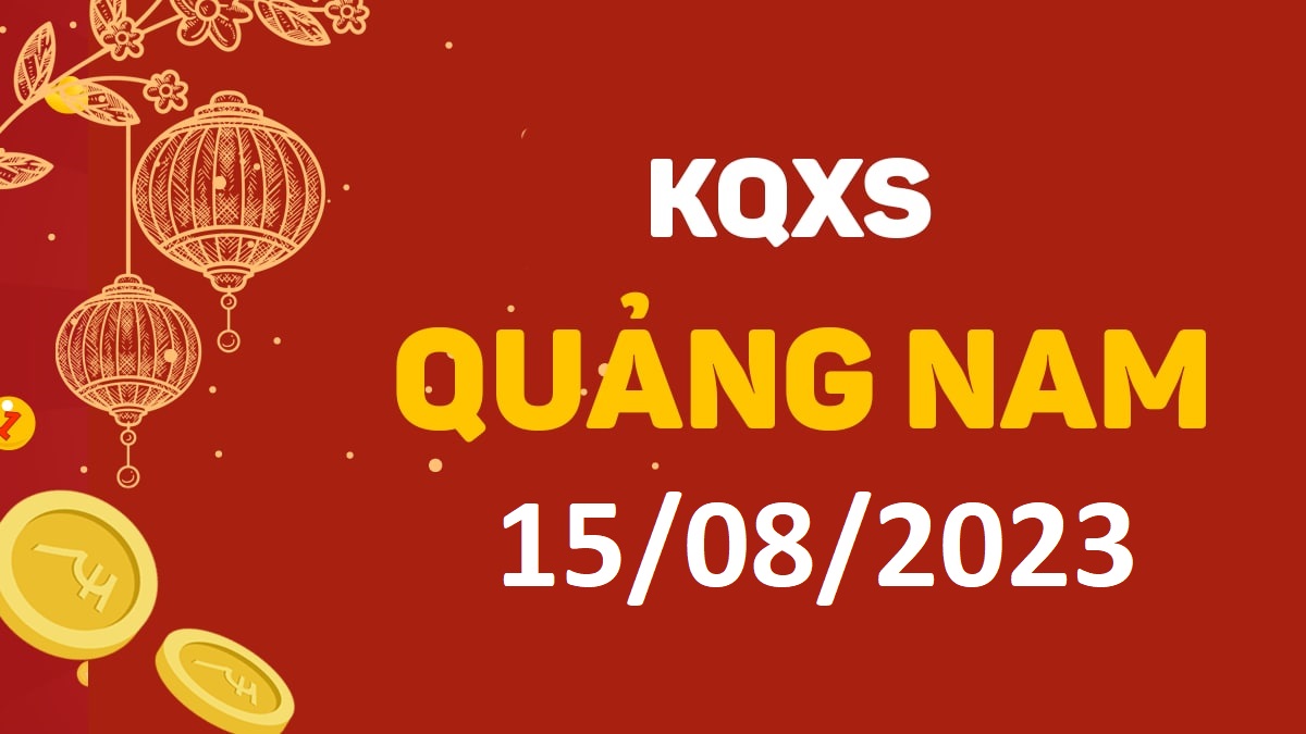 XSQNa 15-8-2023 thứ 3 – KQ xổ số Quảng Nam ngày 15 tháng 8