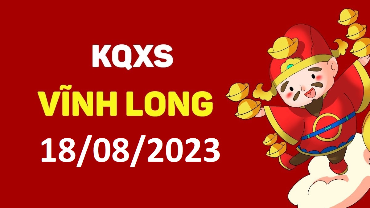 XSVL 18-8-2023 thứ 6 – KQ xổ số Vĩnh Long ngày 18 tháng 8