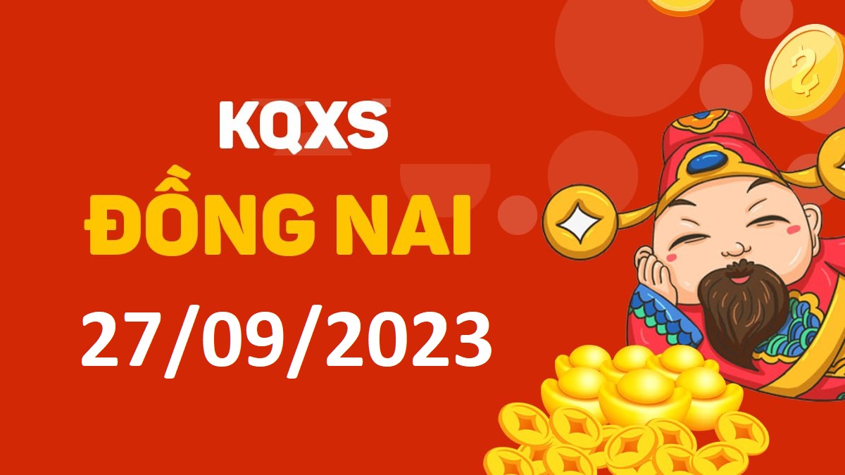 XSDN 27-9-2023 thứ 4 – KQ xổ số Đồng Nai ngày 27 tháng 9