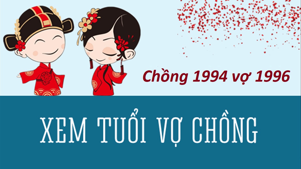 Chồng 1994 vợ 1996 có hợp không? Sinh con năm nào hợp?