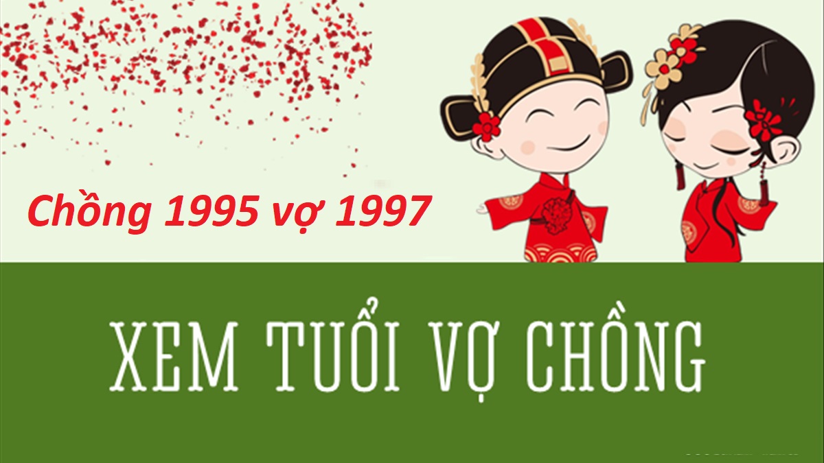 Chồng 1995 vợ 1997 có hợp không? Sinh con năm nào hợp?