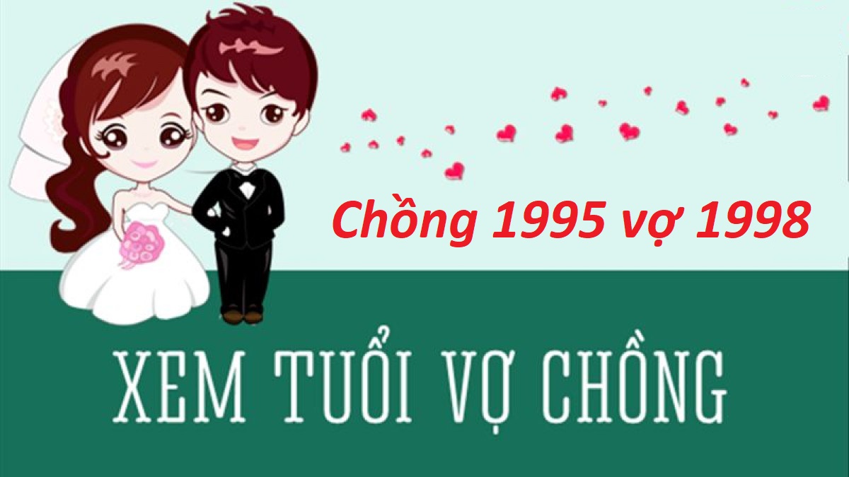 Chồng 1995 vợ 1998 có hợp không? Sinh con năm nào hợp?