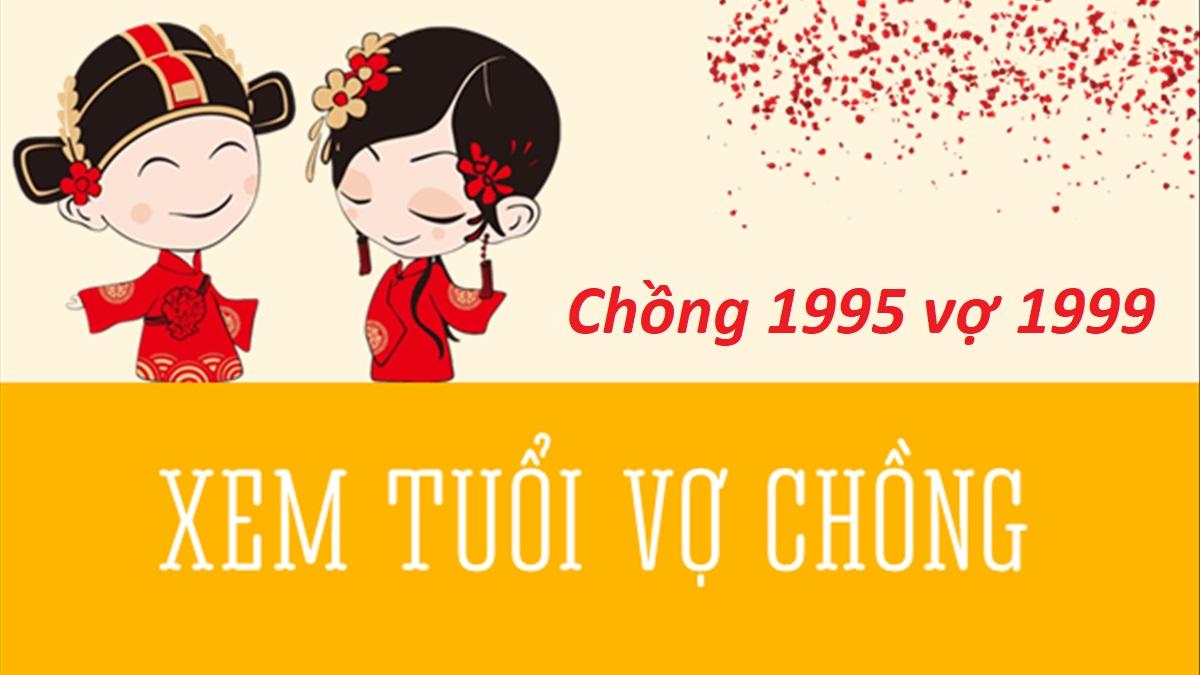 Chồng 1995 vợ 1999 có hợp không? Sinh con năm nào hợp?