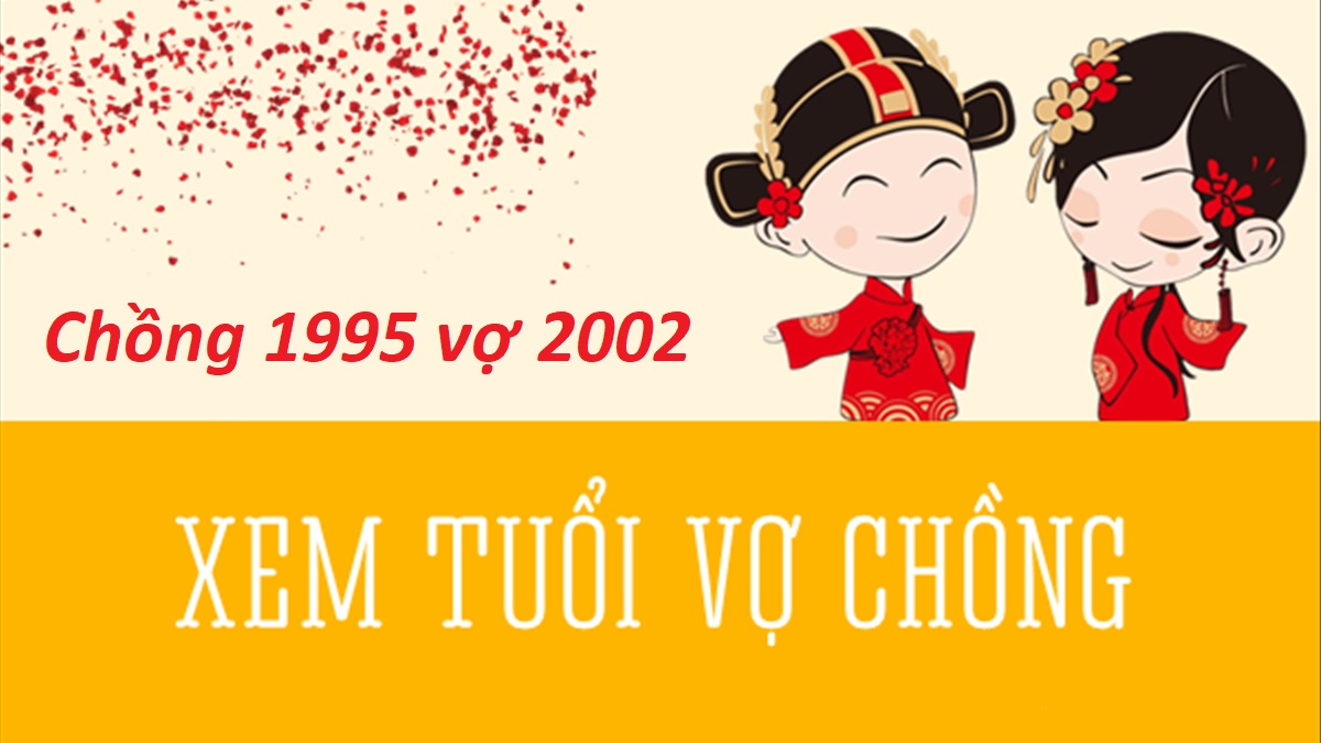 Chồng 1995 vợ 2002 có hợp không? Sinh con năm nào hợp?