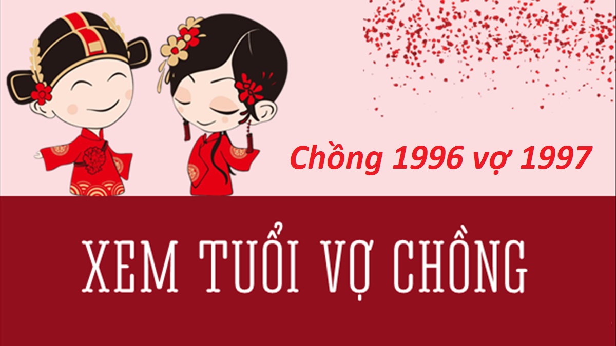 Chồng 1996 vợ 1997 có hợp không? Sinh con năm nào hợp?