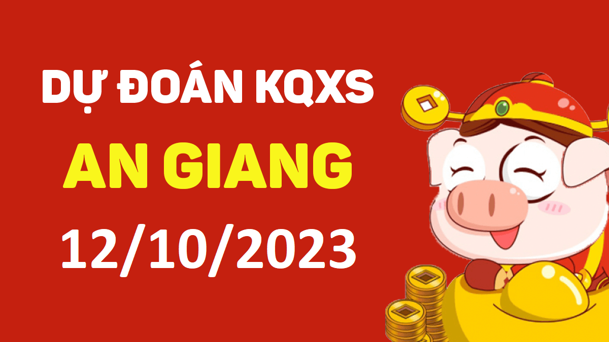 Dự đoán xổ số An Giang 12-10-2023 thứ 5 – Dự đoán XSAG hôm nay