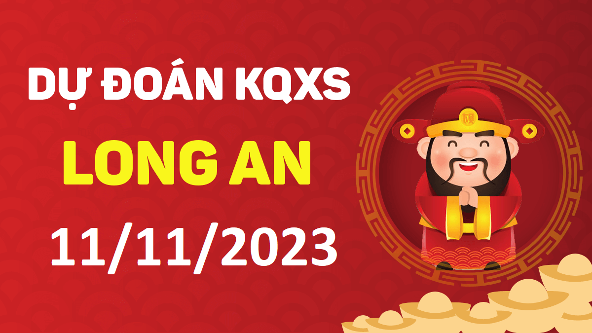 Dự đoán xổ số Long An 11-11-2023 thứ 7 – Dự đoán XSLA hôm nay