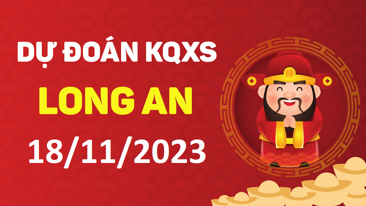 Dự đoán xổ số Long An 18-11-2023 thứ 7 – Dự đoán XSLA hôm nay