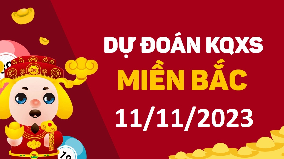 Dự đoán xổ số miền Bắc 11-11-2023 thứ 7 – Dự đoán XSND hôm nay