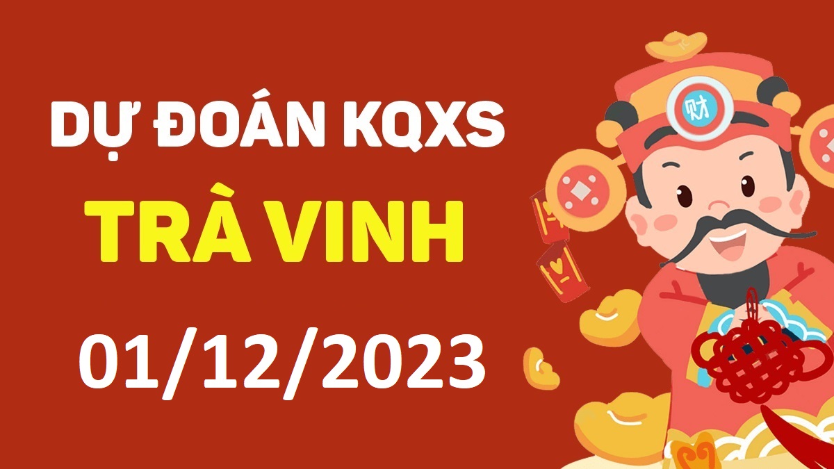 Dự đoán xổ số Trà Vinh 1-12-2023 thứ 6 – Dự đoán XSTV hôm nay