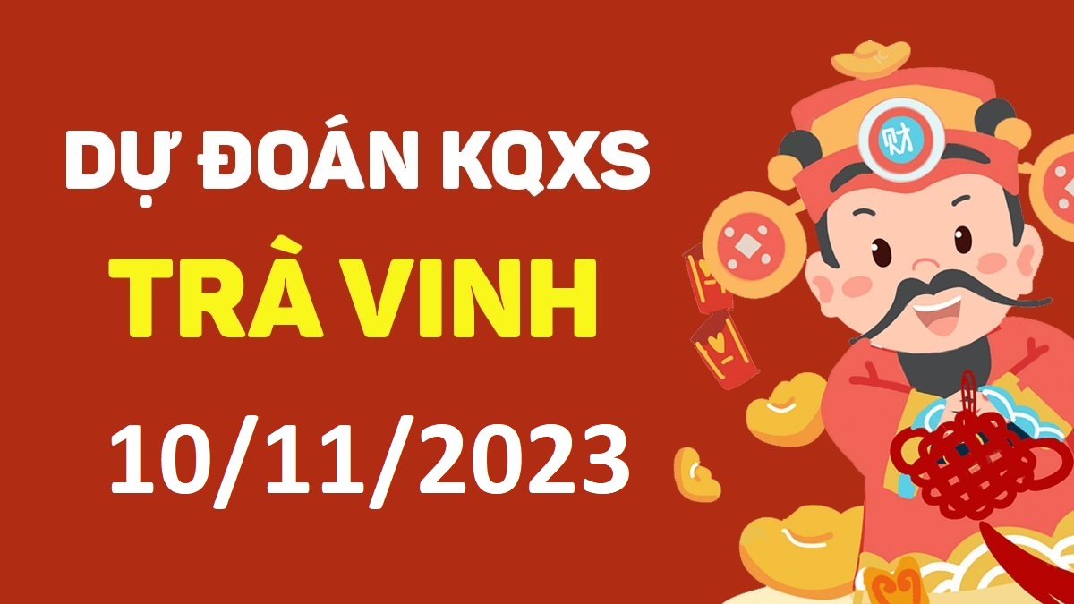 Dự đoán xổ số Trà Vinh 10-11-2023 thứ 6 – Dự đoán XSTV hôm nay