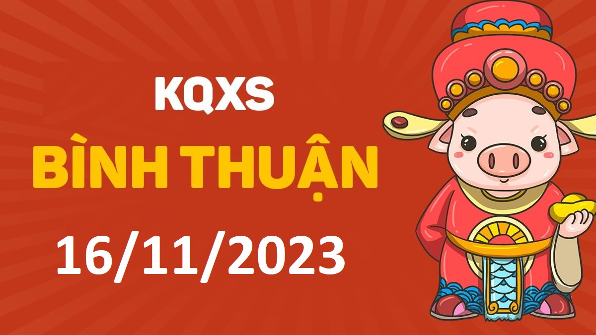 XSBTh 16-11-2023 thứ 5 – KQ xổ số Bình Thuận ngày 16 tháng 11