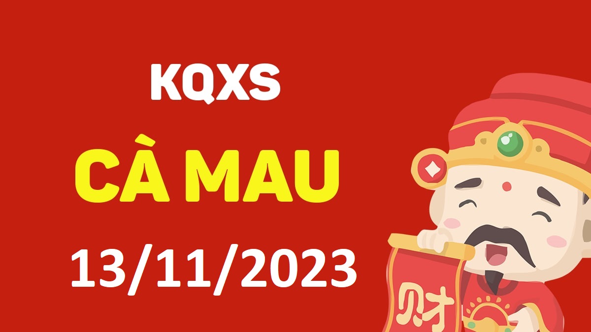 XSCM 13-11-2023 thứ 2 – KQ xổ số Cà Mau ngày 13 tháng 11