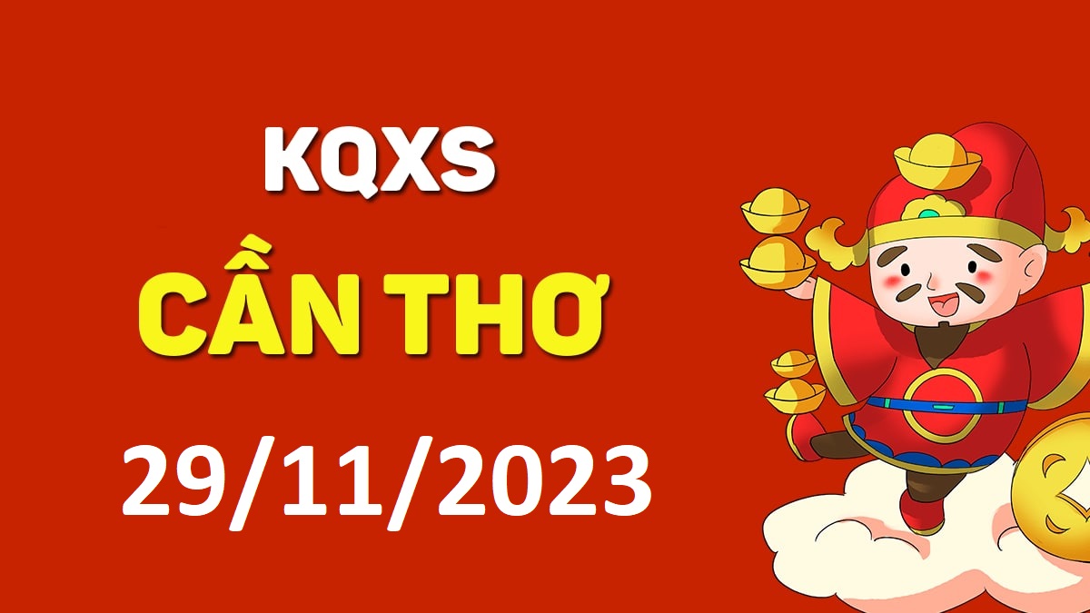 XSCT 29-11-2023 thứ 4 – KQ xổ số Cần Thơ ngày 29 tháng 11