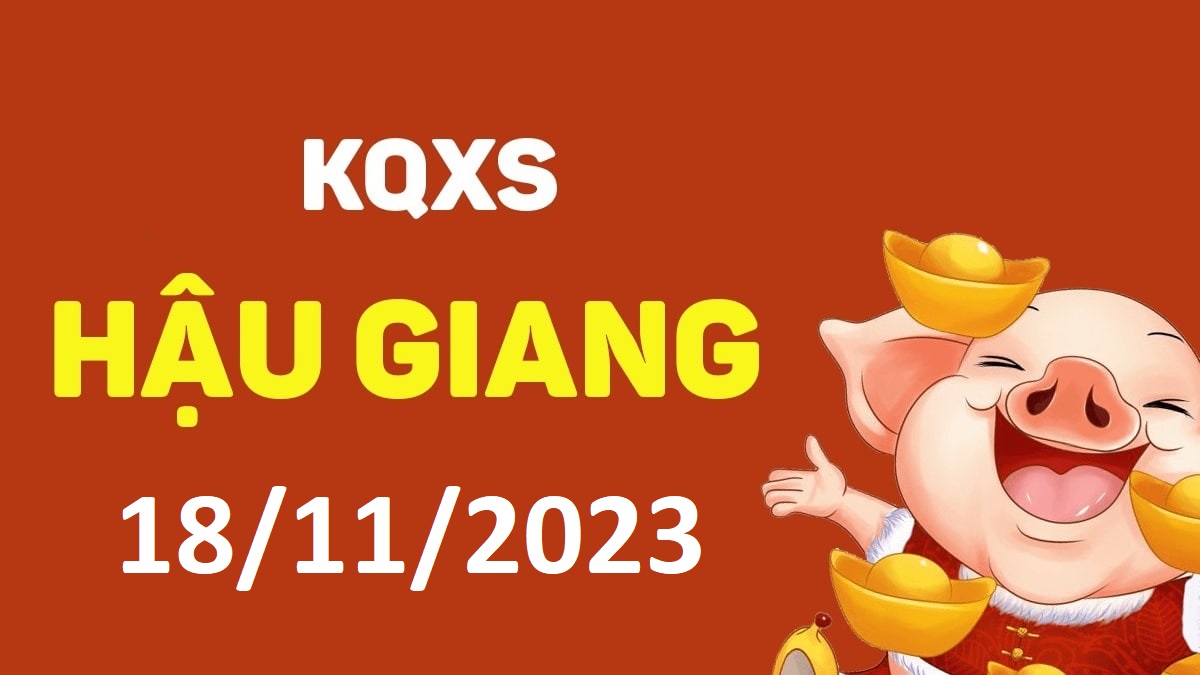 XSHG 18-11-2023 thứ 7 – KQ xổ số Hậu Giang ngày 18 tháng 11