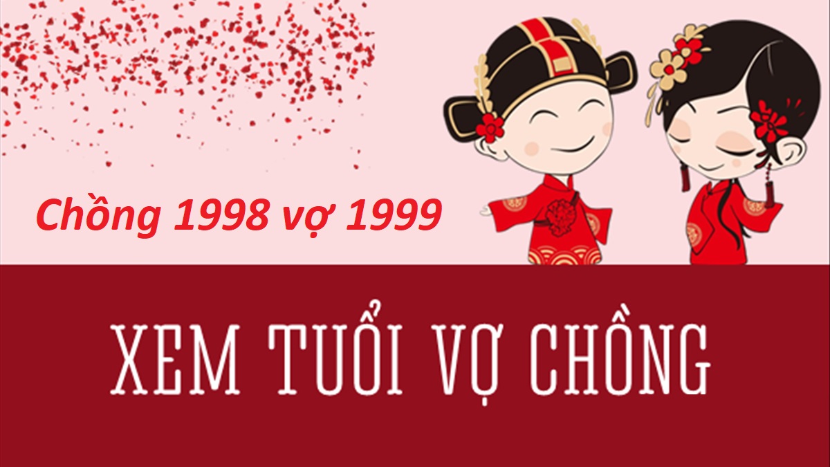 Chồng 1998 vợ 1999 có hợp không? Sinh con năm nào hợp?