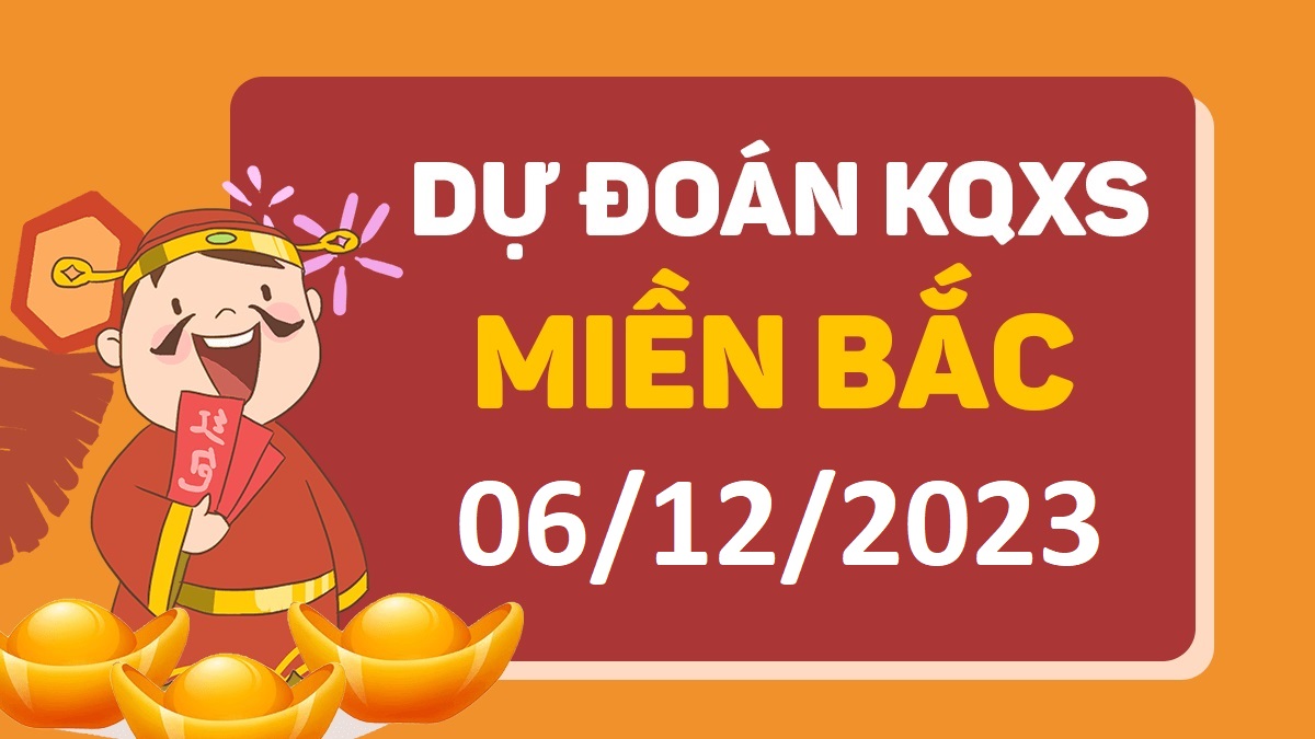 Dự đoán xổ số miền Bắc 6-12-2023 thứ 4 – Dự đoán XSBN hôm nay