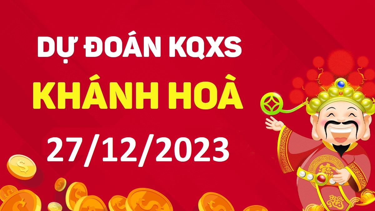 Dự đoán xổ số Khánh Hòa 27-12-2023 thứ 4 – Dự đoán XSKH hôm nay