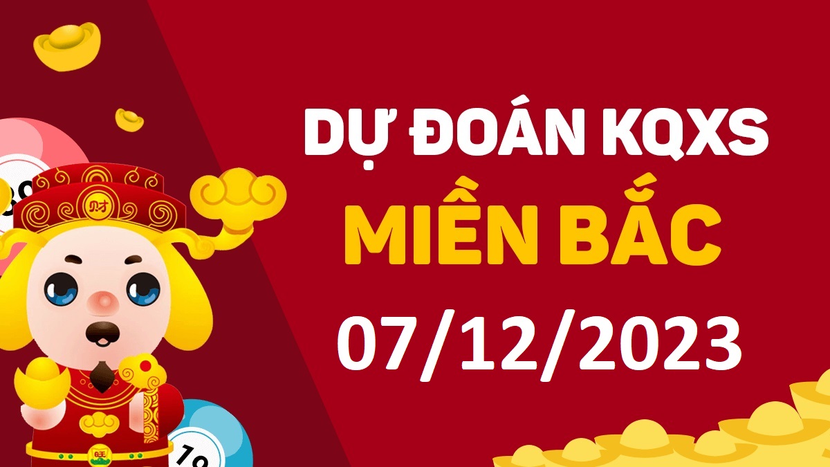 Dự đoán xổ số miền Bắc 7-12-2023 thứ 5 – Dự đoán XSTD hôm nay