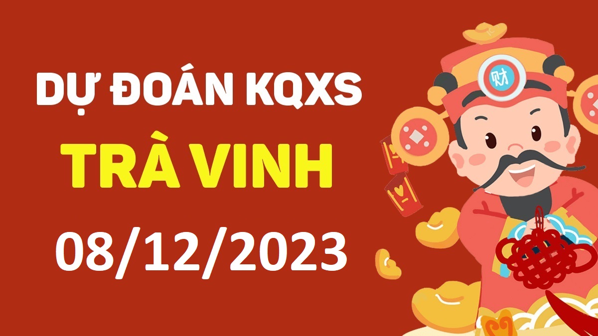 Dự đoán xổ số Trà Vinh 8-12-2023 thứ 6 – Dự đoán XSTV hôm nay