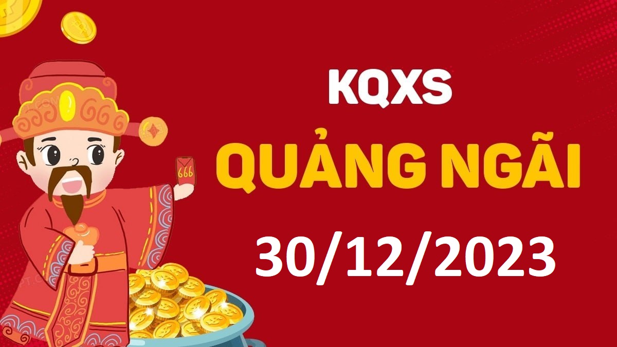 XSQNg 30-12-2023 thứ 7 – KQ xổ số Quảng Ngãi ngày 30 tháng 12