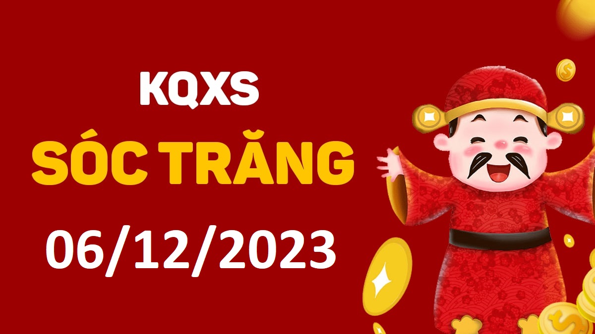 XSST 6-12-2023 thứ 4 – KQ xổ số Sóc Trăng ngày 6 tháng 12