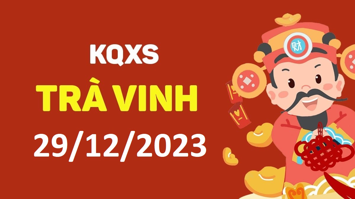 XSTV 29-12-2023 thứ 6 – KQ xổ số Trà Vinh ngày 29 tháng 12