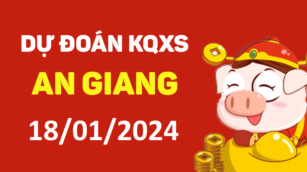 Dự đoán xổ số An Giang 18-01-2024 thứ 5 – Dự đoán XSAG hôm nay