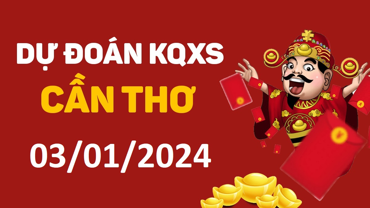 Dự đoán xổ số Cần Thơ 03-01-2024 thứ 4 – Dự đoán XSCT hôm nay