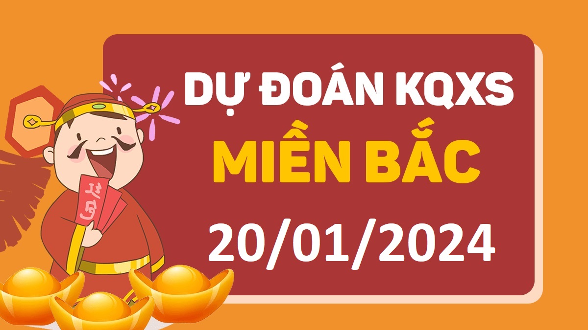 Dự đoán xổ số miền Bắc 20-1-2024 thứ 7 – Dự đoán XSND hôm nay