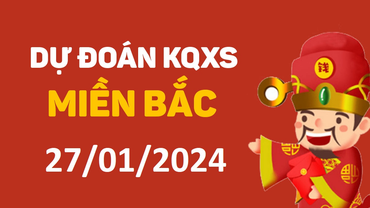 Dự đoán xổ số miền Bắc 27-1-2024 thứ 7 – Dự đoán XSND hôm nay