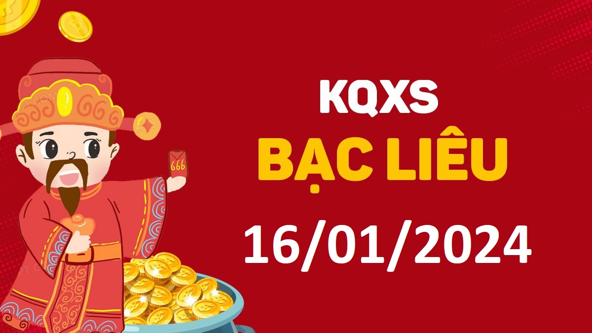 XSBL 16-1-2024 thứ 3 – KQ xổ số Bạc Liêu ngày 16 tháng 1