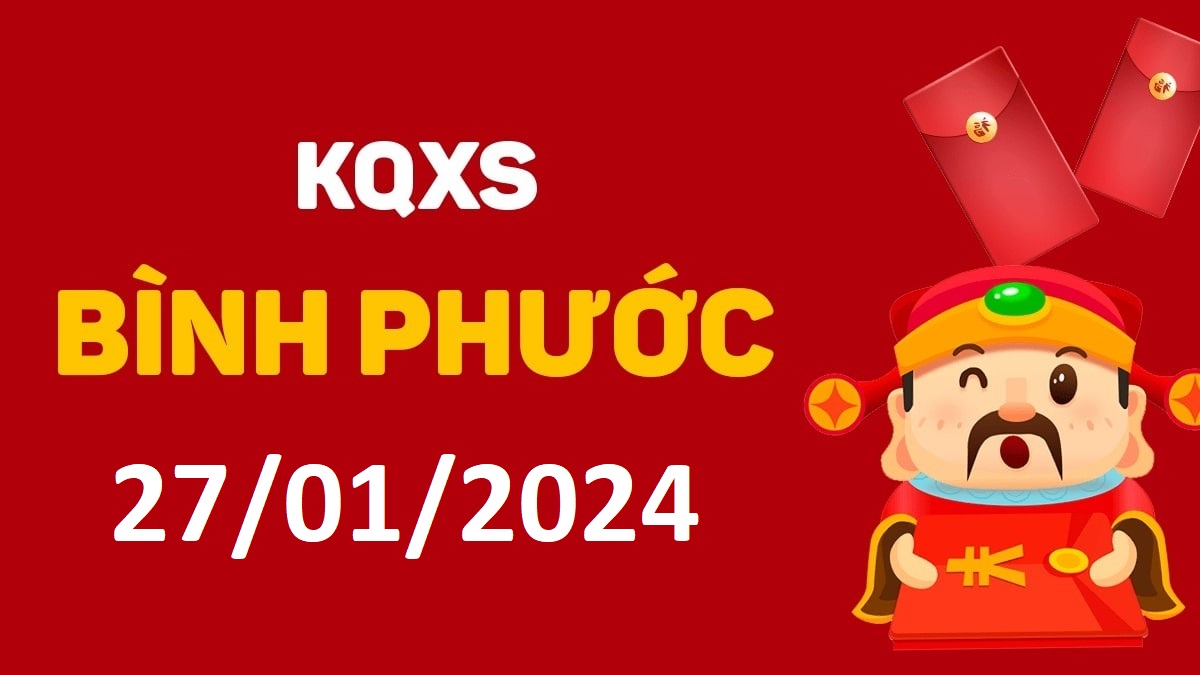 XSBP 27-1-2024 thứ 7 – KQ xổ số Bình Phước ngày 27 tháng 1