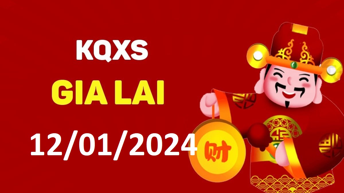 XSGL 12-1-2024 thứ 6 – KQ xổ số Gia Lai ngày 12 tháng 1