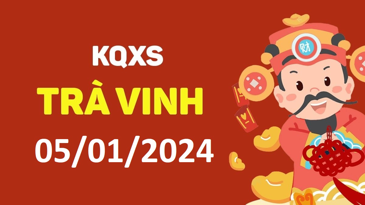 XSTV 5-1-2024 thứ 6 – KQ xổ số Trà Vinh ngày 5 tháng 1