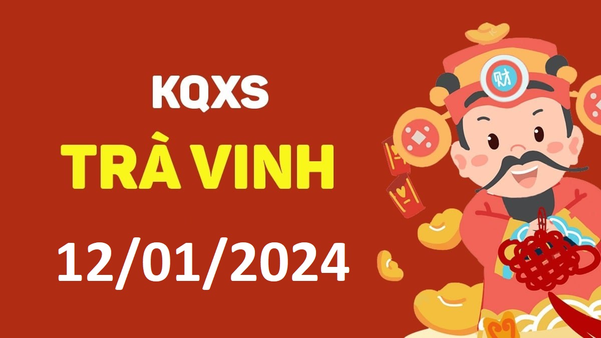 XSTV 12-1-2024 thứ 6 – KQ xổ số Trà Vinh ngày 12 tháng 1