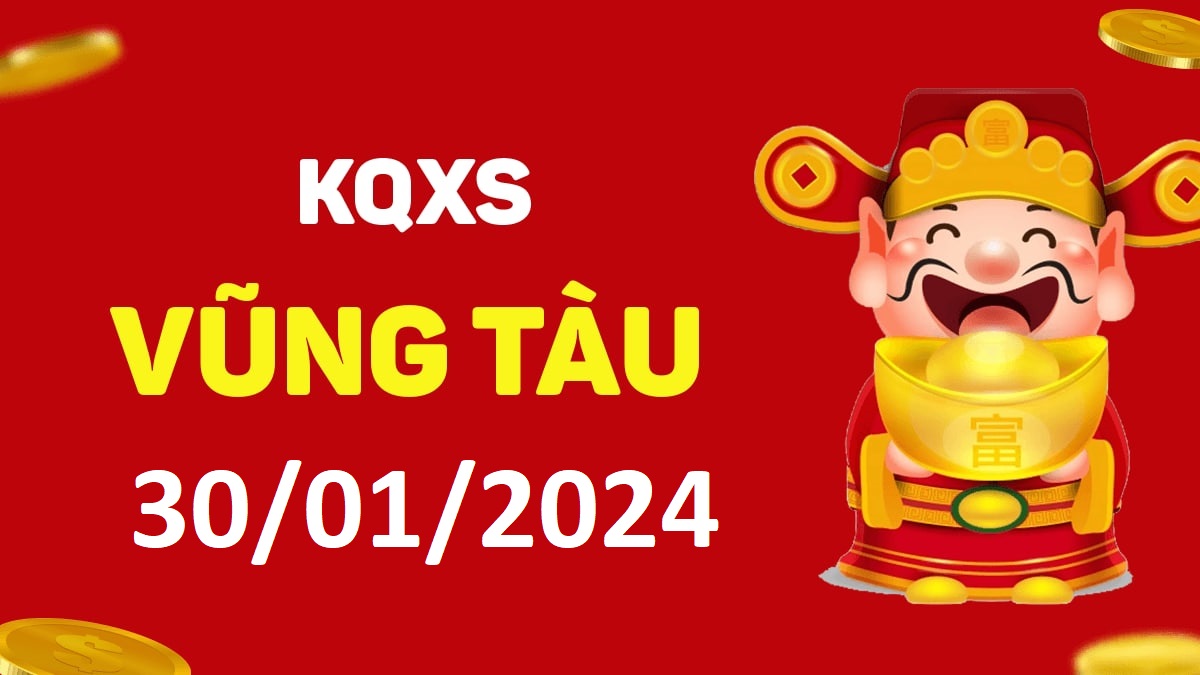 XSVT 30-1-2024 thứ 3 – KQ xổ số Vũng Tàu ngày 30 tháng 1