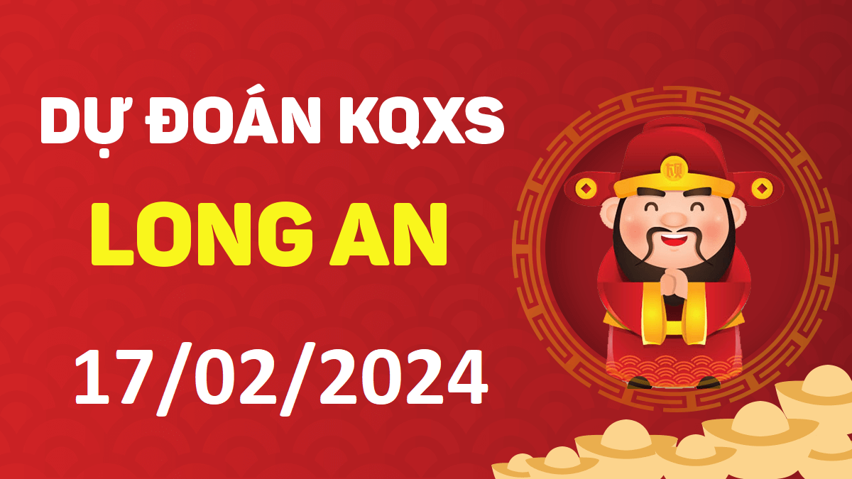 Dự đoán xổ số Long An 17-02-2024 thứ 7 – Dự đoán XSLA hôm nay