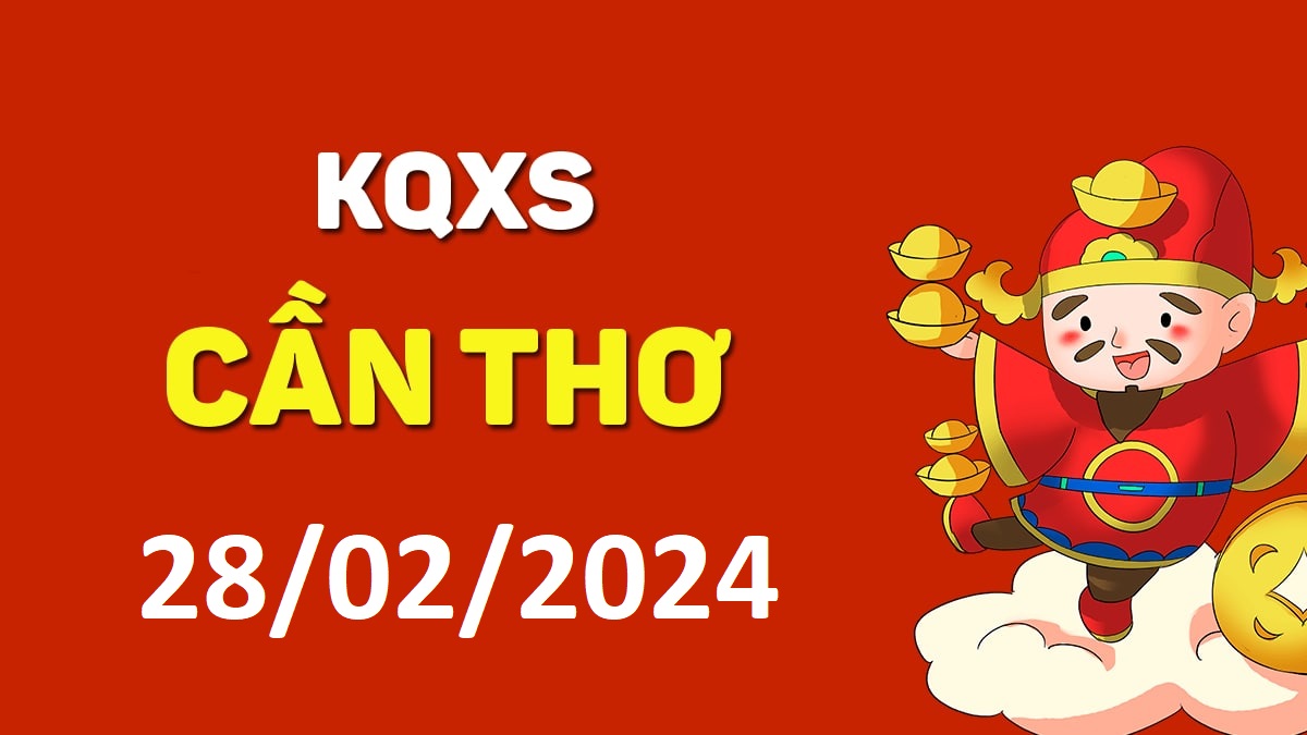 XSCT 28-2-2024 thứ 4 – KQ xổ số Cần Thơ ngày 28 tháng 2