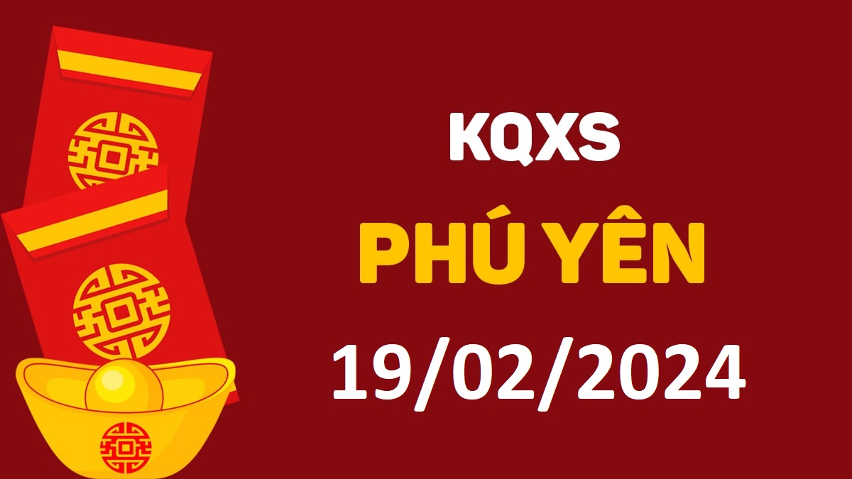 XSPY 19-2-2024 thứ 2 – KQ xổ số Phú Yên ngày 19 tháng 2