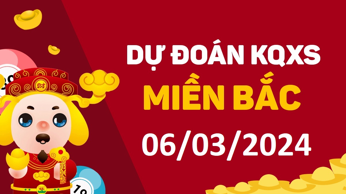 Dự đoán xổ số miền Bắc 6-3-2024 thứ 4 – Dự đoán XSBN hôm nay