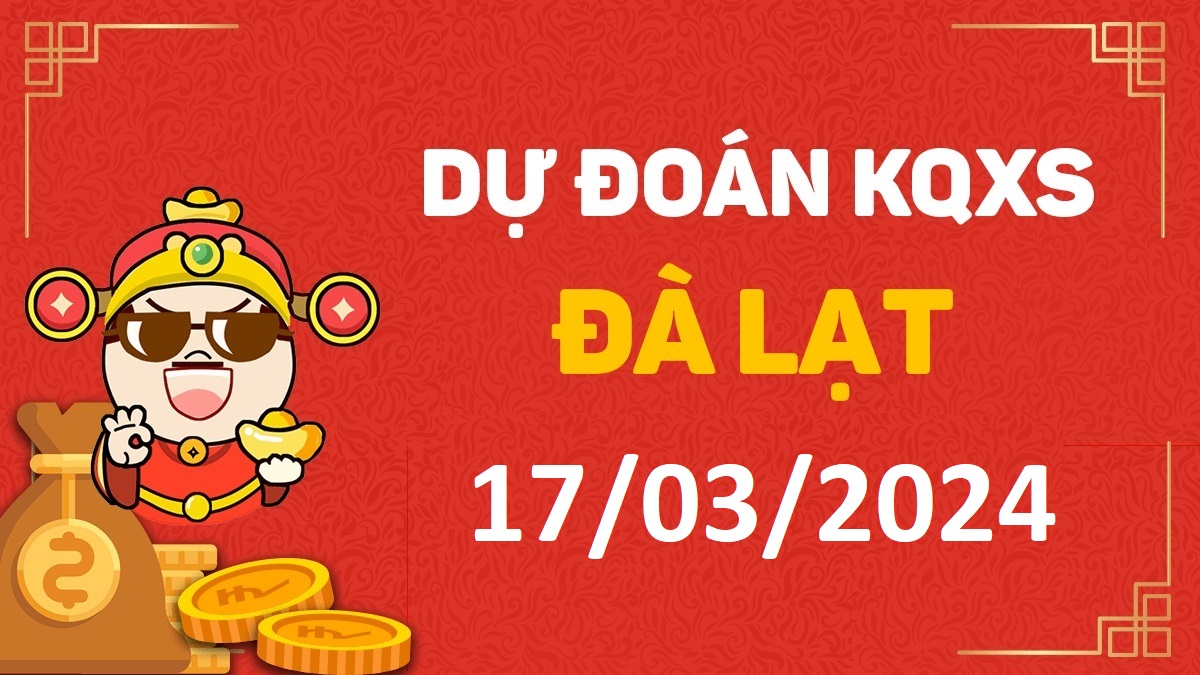 Dự đoán xổ số Đà Lạt 17-03-2024 chủ nhật – Dự đoán XSDL hôm nay