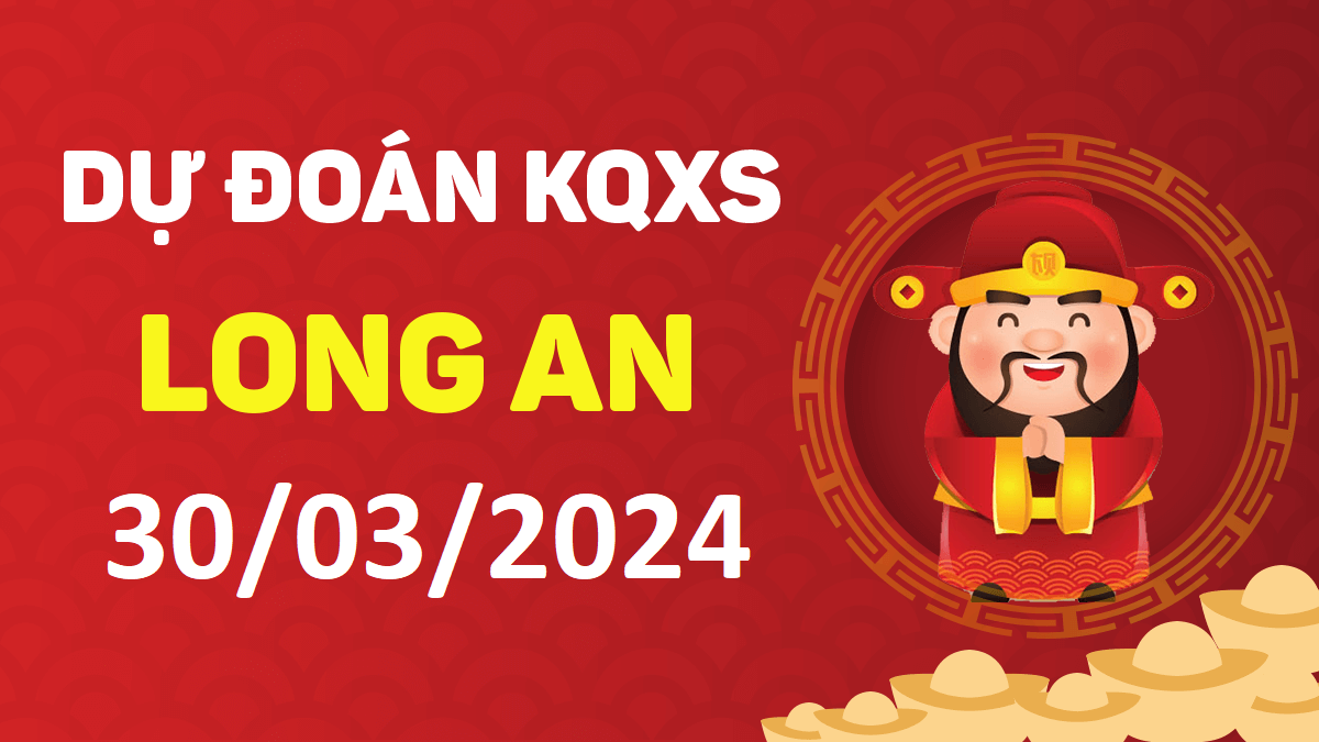 Dự đoán xổ số Long An 30-03-2024 thứ 7 – Dự đoán XSLA hôm nay