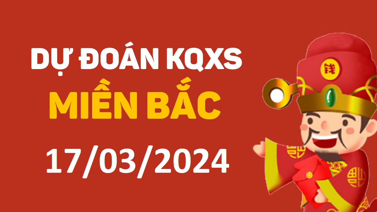 Dự đoán xổ số miền Bắc 17-3-2024 chủ nhật – Dự đoán XSTB hôm nay