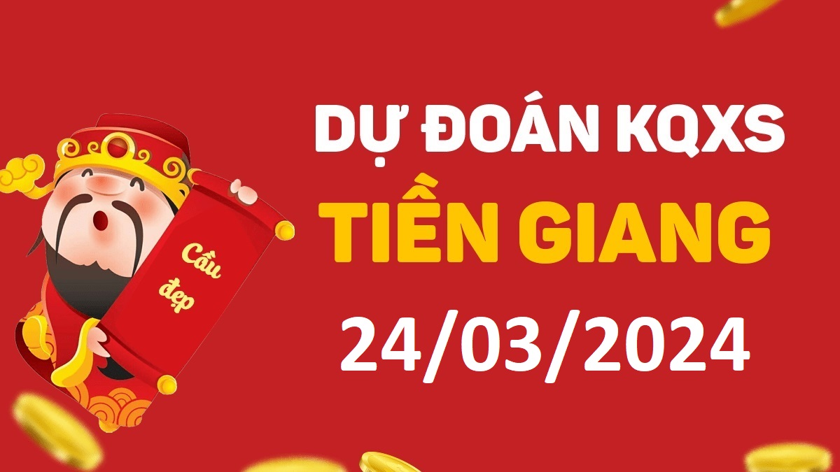 Dự đoán xổ số Tiền Giang 24-03-2024 chủ nhật – Dự đoán XSTG hôm nay