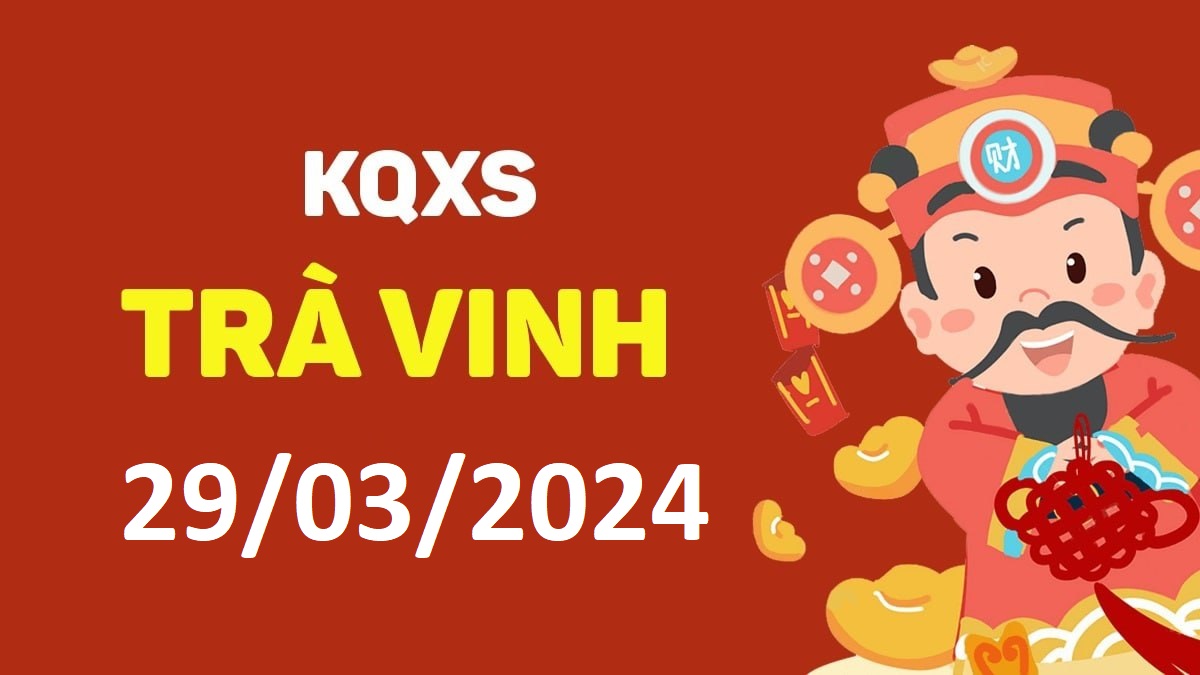 XSTV 29-3-2024 thứ 6 – KQ xổ số Trà Vinh ngày 29 tháng 3