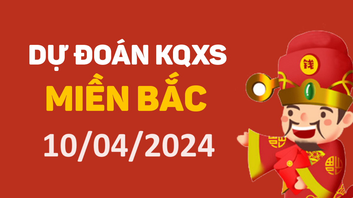 Dự đoán xổ số miền Bắc 10-4-2024 thứ 4 – Dự đoán XSBN hôm nay