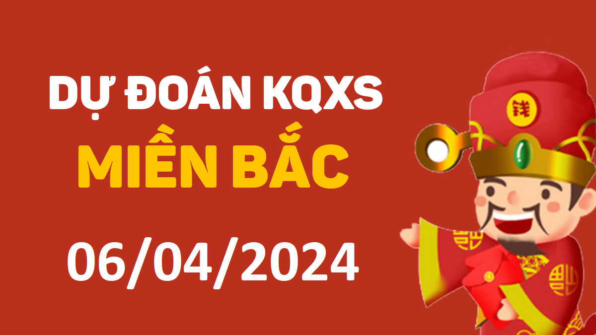 Dự đoán xổ số miền Bắc 6-4-2024 thứ 7 – Dự đoán XSND hôm nay