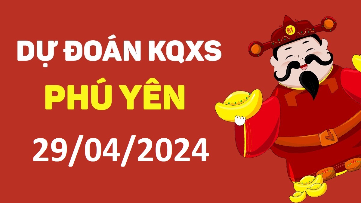 Dự đoán xổ số Phú Yên 29-04-2024 thứ 2 – Dự đoán XSPY hôm nay